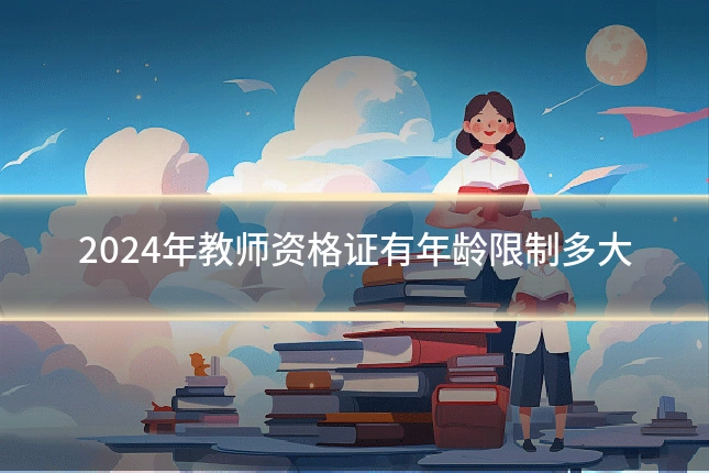 2024年教师资格证有年龄限制多大