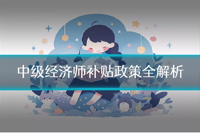 中级经济师补贴政策全解析