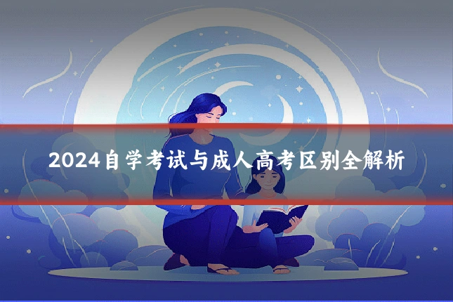 2024自学考试与成人高考区别全解析