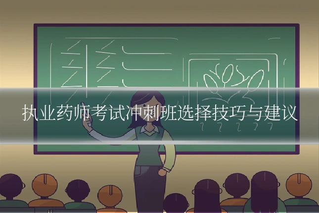执业药师考试冲刺班选择技巧与建议