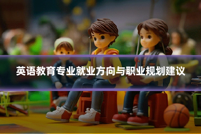 英语教育专业就业方向与职业规划建议