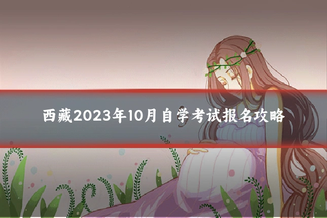 西藏2023年10月自学考试报名攻略