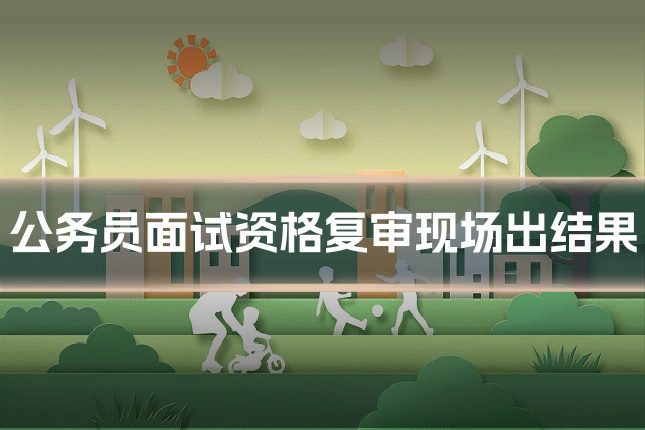 公务员面试资格复审现场出结果