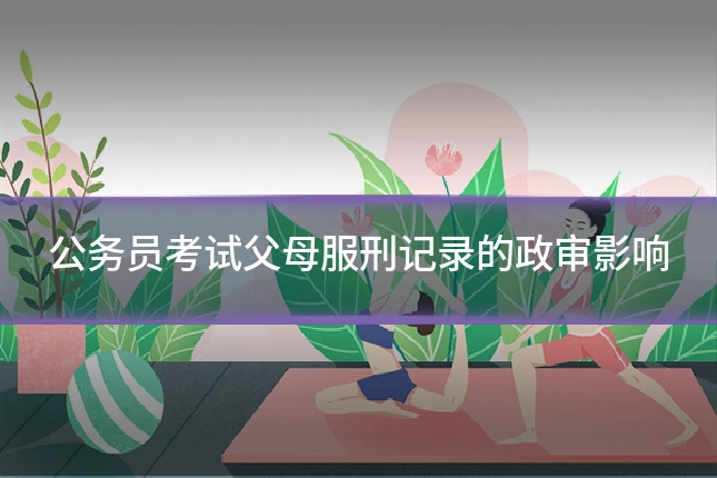 公务员考试父母服刑记录的政审影响