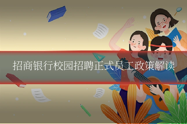 招商银行校园招聘正式员工政策解读