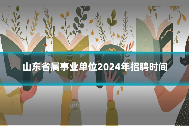 山东省属事业单位2024年招聘时间