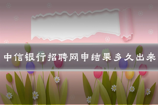 中信银行招聘网申结果多久出来