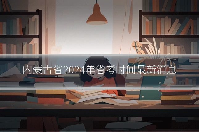 内蒙古省2024年省考时间最新消息