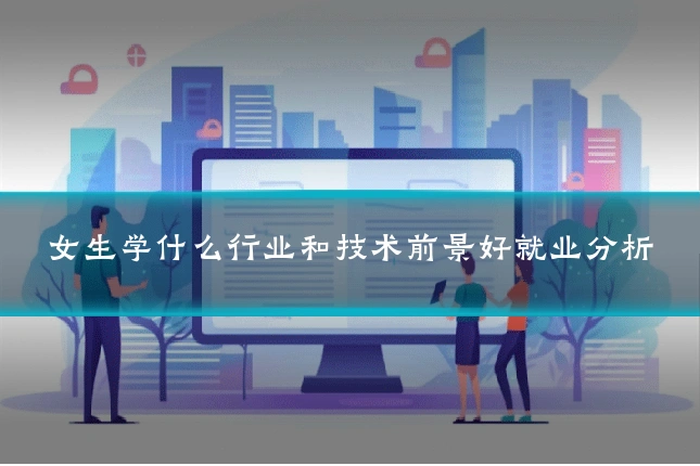 女生学什么行业和技术前景好就业分析