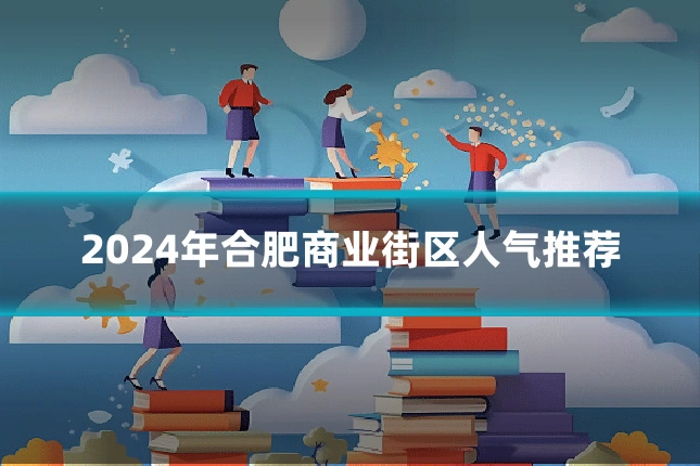 2024年合肥商业街区人气推荐