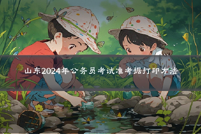 山东2024年公务员考试准考据打印方法