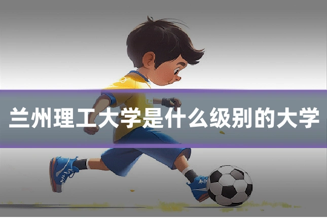 兰州理工大学是什么级别的大学