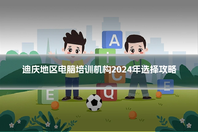迪庆地区电脑培训机构2024年选择攻略