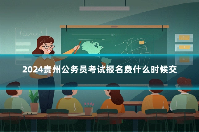 2024贵州公务员考试报名费什么时候交