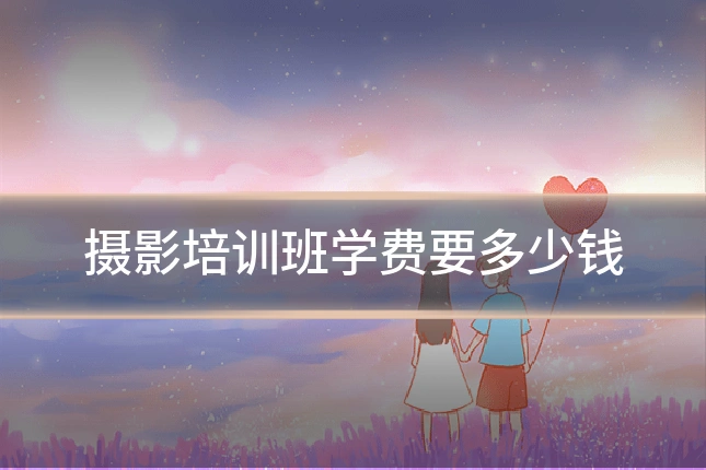摄影培训班学费要多少钱