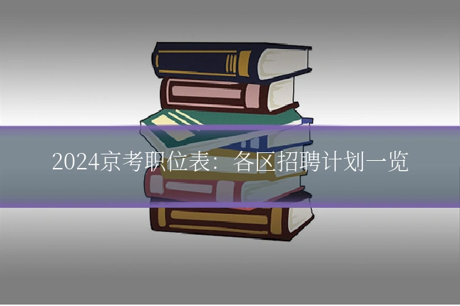 2024京考职位表：各区招聘计划一览