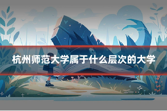 杭州师范大学属于什么层次的大学