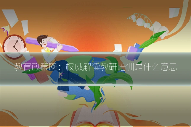 教育政策网：权威解读教研培训是什么意思