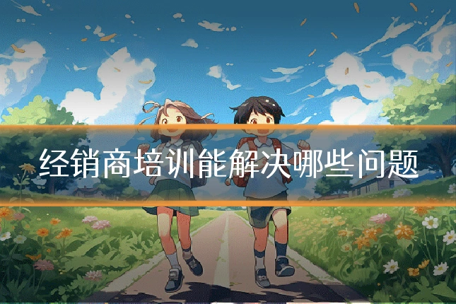 经销商培训能解决哪些问题
