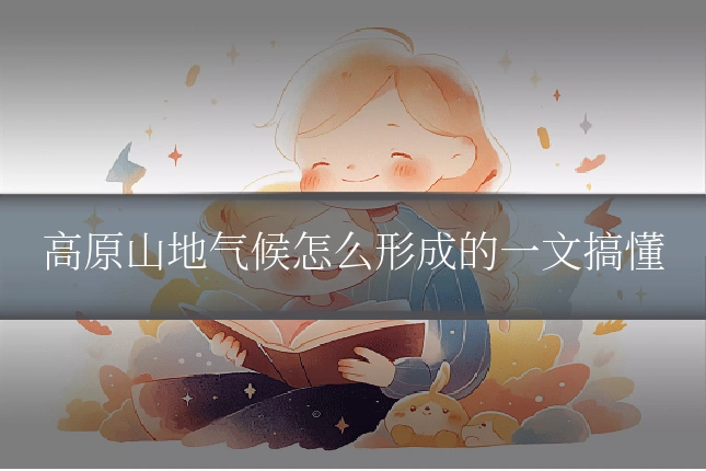 高原山地气候怎么形成的一文搞懂