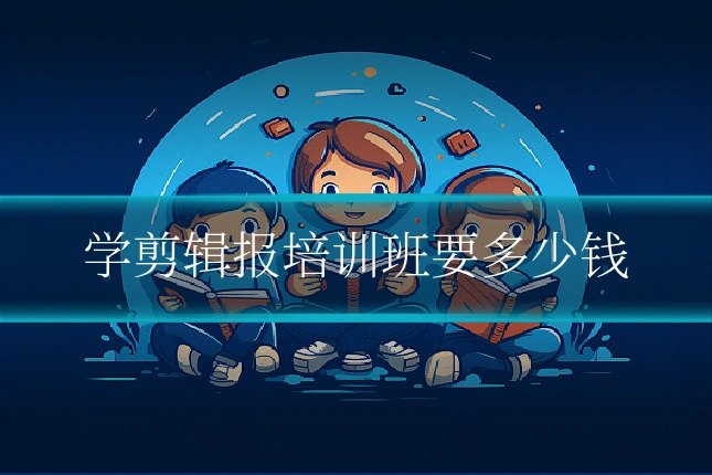 学剪辑报培训班要多少钱