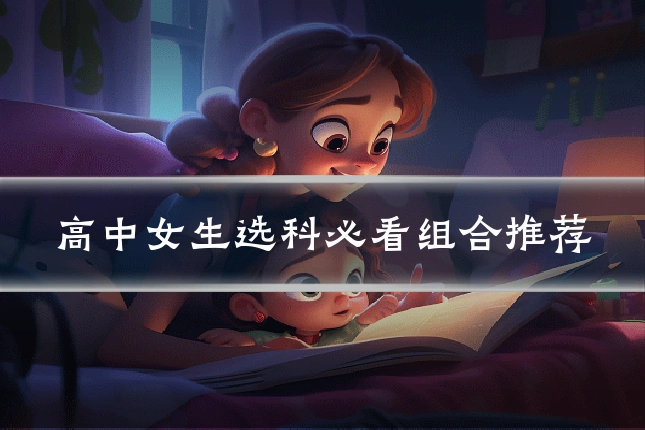高中女生选科必看组合推荐