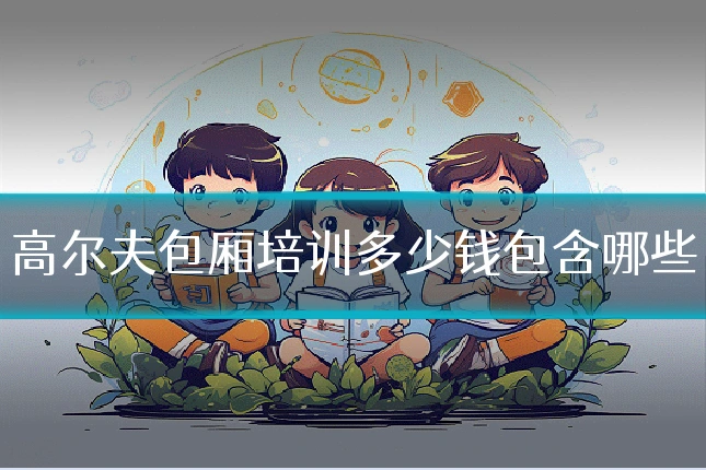 高尔夫包厢培训多少钱包含哪些