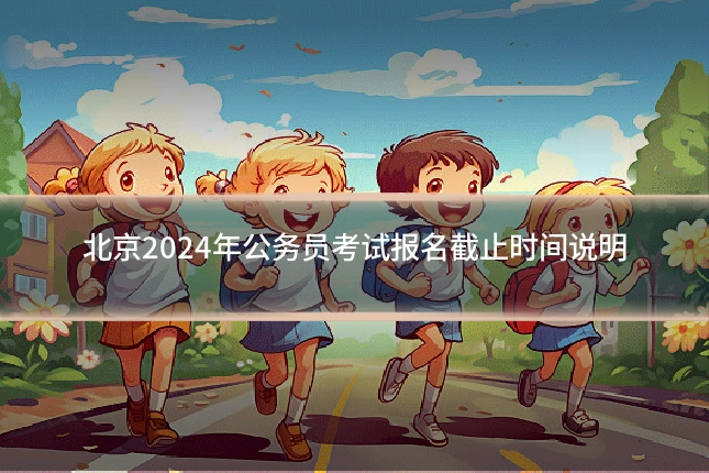 北京2024年公务员考试报名截止时间说明