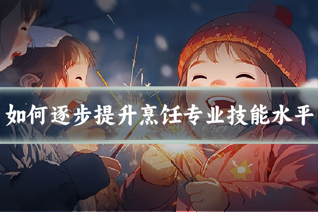 如何逐步提升烹饪专业技能水平