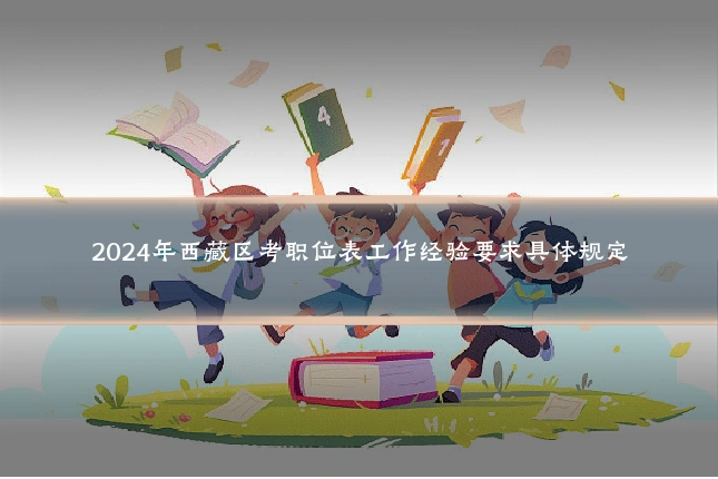2024年西藏区考职位表工作经验要求具体规定