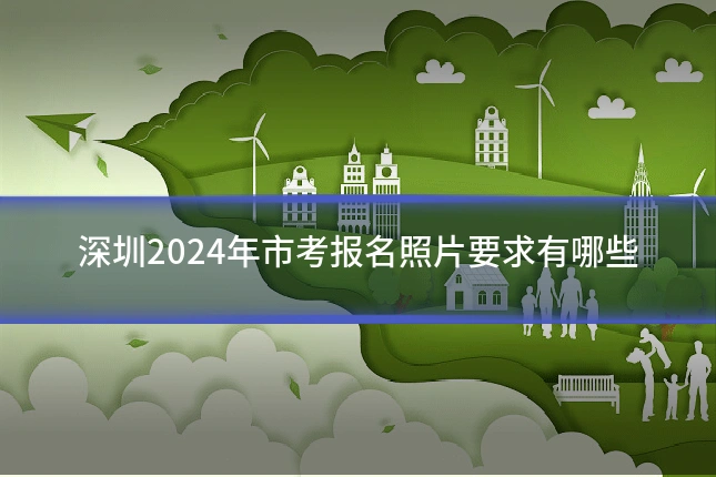 深圳2024年市考报名照片要求有哪些