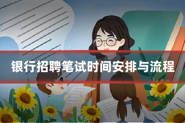 银行招聘笔试时间安排与流程