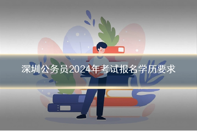 深圳公务员2024年考试报名学历要求