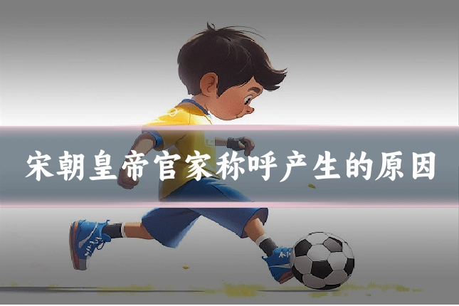 宋朝皇帝官家称呼产生的原因
