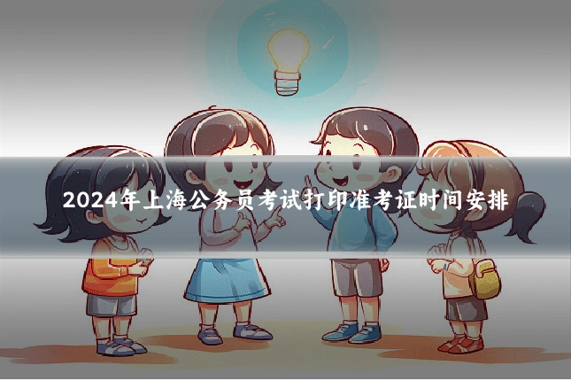 2024年上海公务员考试打印准考证时间安排