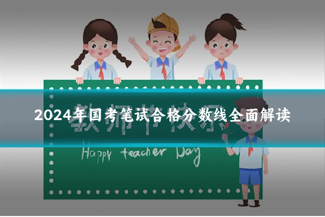 2024年国考笔试合格分数线全面解读