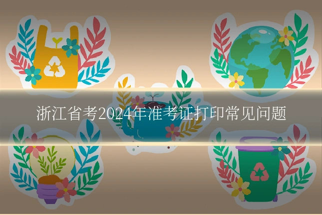 浙江省考2024年准考证打印常见问题