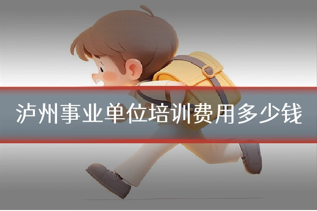 泸州事业单位培训费用多少钱