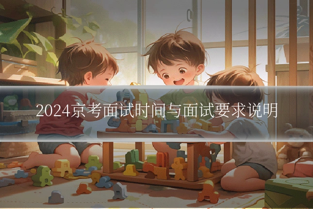 2024京考面试时间与面试要求说明