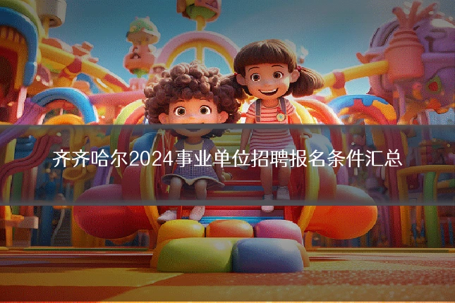齐齐哈尔2024事业单位招聘报名条件汇总