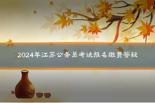 2024年江苏公务员考试报名缴费答疑