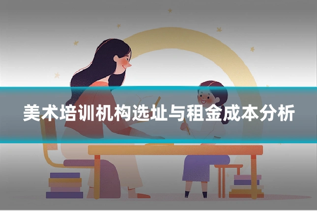 美术培训机构选址与租金成本分析