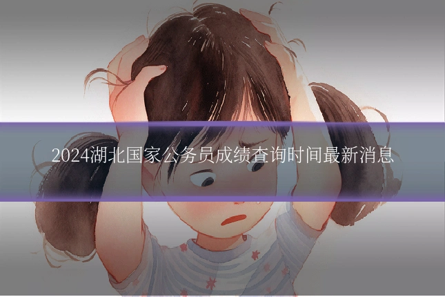 2024湖北国家公务员成绩查询时间最新消息