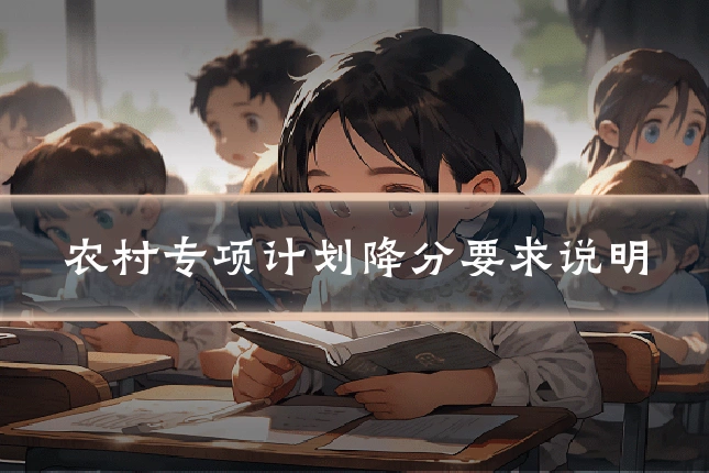 农村专项计划降分要求说明