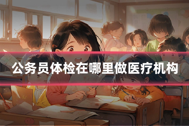 公务员体检在哪里做医疗机构