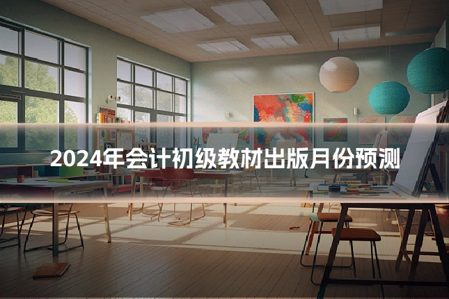 2024年会计初级教材出版月份预测