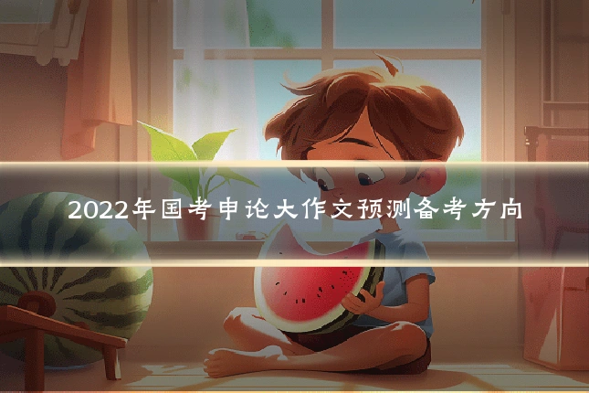 2022年国考申论大作文预测备考方向