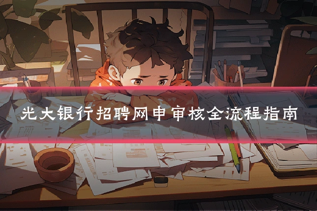 光大银行招聘网申审核全流程指南