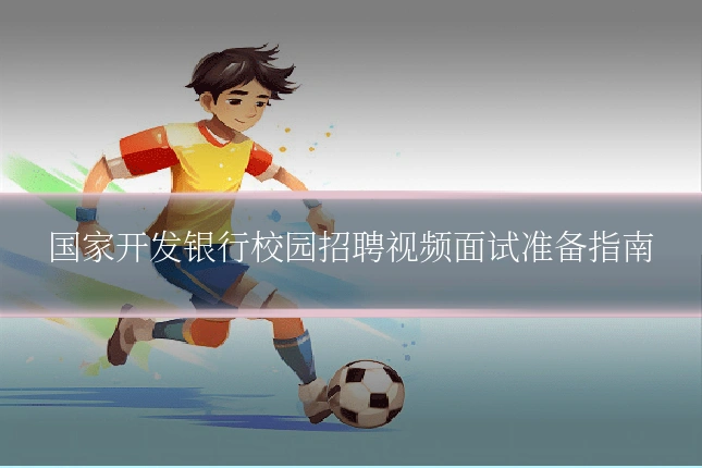 国家开发银行校园招聘视频面试准备指南