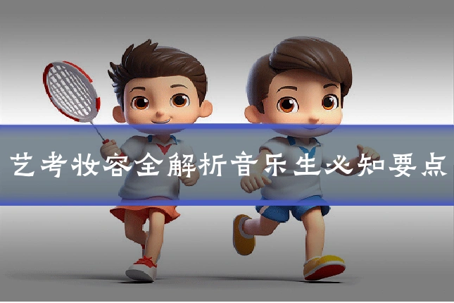 艺考妆容全解析音乐生必知要点